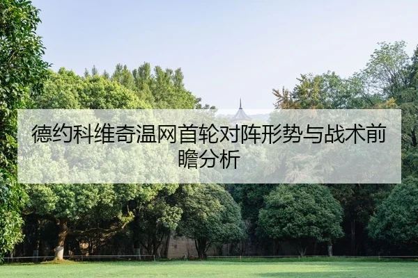 德约科维奇温网首轮对阵形势与战术前瞻分析