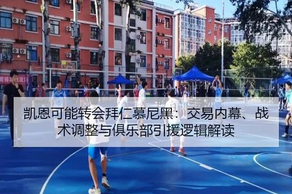 凯恩可能转会拜仁慕尼黑：交易内幕、战术调整与俱乐部引援逻辑解读