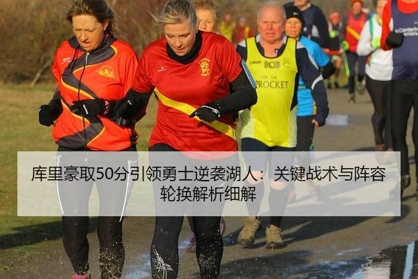 库里豪取50分引领勇士逆袭湖人：关键战术与阵容轮换解析细解
